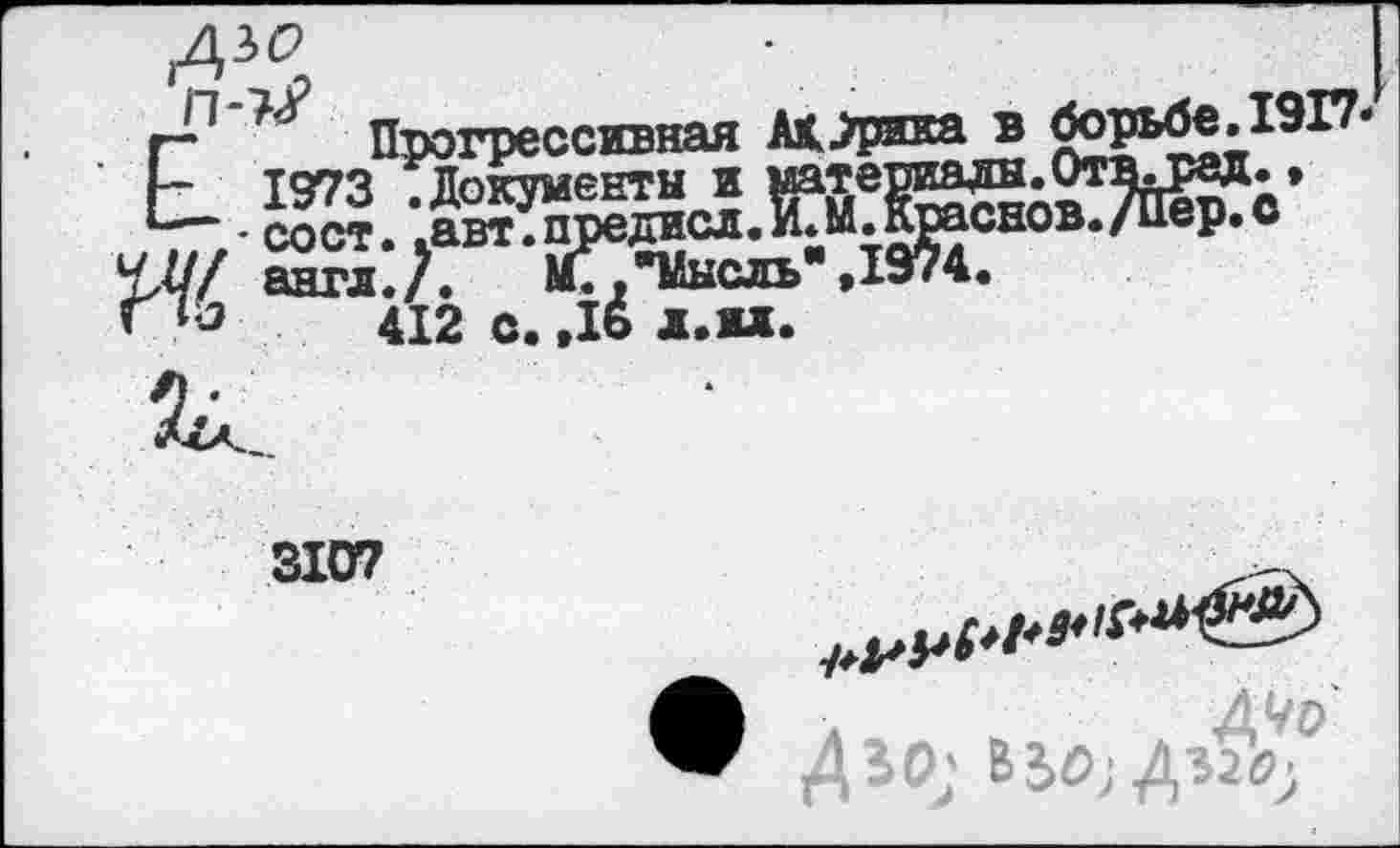 ﻿с
г- Прогрессивная Марина в ’ Г 1973 .Документы и	П’М* Т5ЙЯ- •
— -сост..авт.преднсл.
ЧМ/ англ./. М^ТШсл
И□	412 с.,16 л.ил
3107
Л^о
Д50; ЪЬ0;^20;